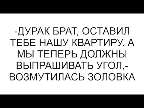 Видео: -Дурак брат, оставил тебе нашу квартиру. А мы теперь должны выпрашивать угол,- возмутилась золовка