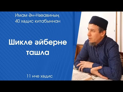 Видео: Шикле әйберне ташла. 11 нче хәдис 