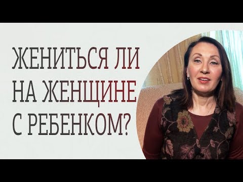 Видео: Стоит ли жениться на женщине с ребенком?