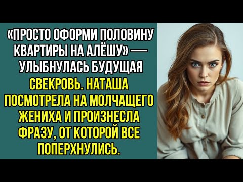 Видео: «Просто оформи половину квартиры на Алёшу» — улыбнулась будущая свекровь.