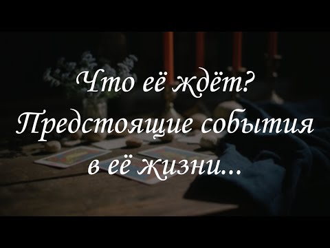 Видео: Что её ждет? Предстоящие события в её жизни...