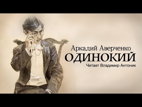 Видео: «Одинокий». Аркадий Аверченко. Читает Владимир Антоник