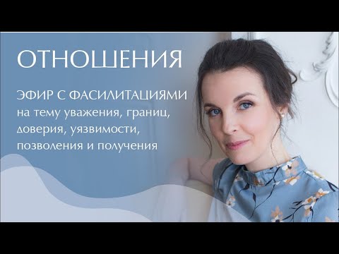 Видео: Отношения  Эфир с фасилитациями на тему уважения, границ, доверия, уязвимости, позволения, получения