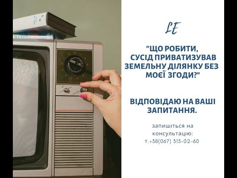 Видео: "Що робити, якщо сусід приватизував земельну ділянку без моєї згоди?"