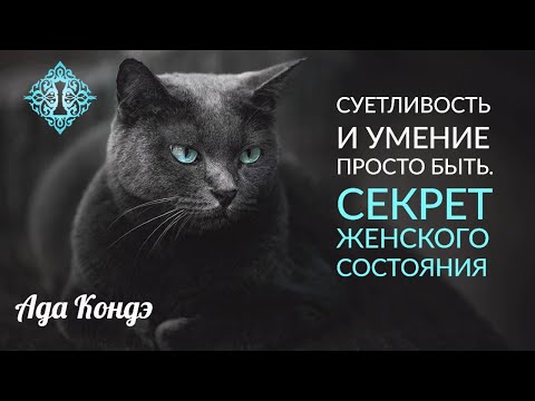 Видео: СЕКРЕТ ЖЕНСКОГО СОСТОЯНИЯ. Суетливость. Женственность. Ада Кондэ