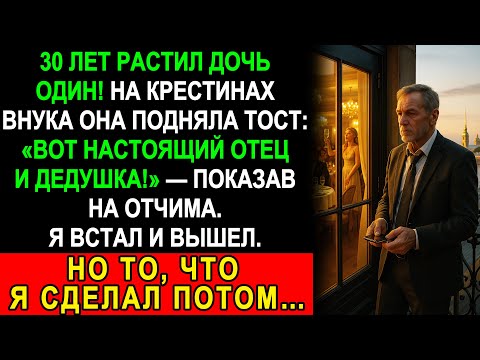Видео: 30 ЛЕТ Я РАСТИЛ ДОЧЬ ОДИН… На крестинах она сказала тост, и я УШЁЛ. Но потом сделал ЭТО…