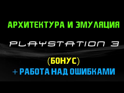 Видео: Архитектура и эмуляция PlayStation 3 (БОНУС + РАЗБОР ОШИБОК)