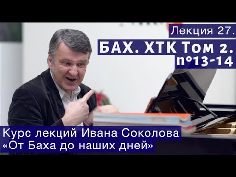 Видео: Лекция 27. И.С. Бах. ХТК Том 2. №13 - 14. | Композитор Иван Соколов о музыке.