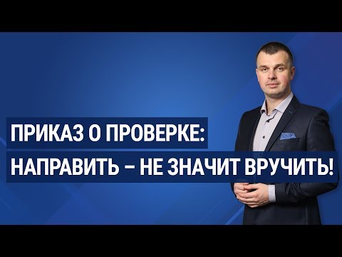 Видео: Приказ о проверке: направить – не значит вручить! / Наказ про перевірку