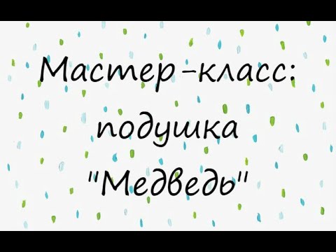 Видео: Мастер-класс по созданию подушек амигуруми. Часть 4 МЕДВЕДЬ