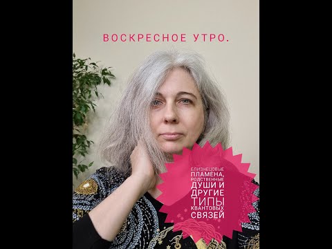 Видео: Воскресное утро. Близнецовые пламена, родственные души и другие типы квантовых связей.