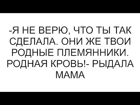 Видео: -Я не верю, что ты так сделала. Они же твои родные племянники. Родная кровь!- рыдала мам