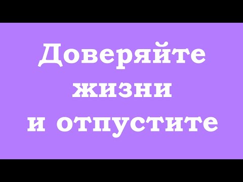 Видео: Доверяйте жизни и отпустите ситуацию