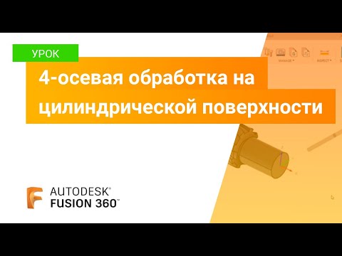 Видео: Урок Fusion 360: 4х осевая обработка на цилиндрической поверхности