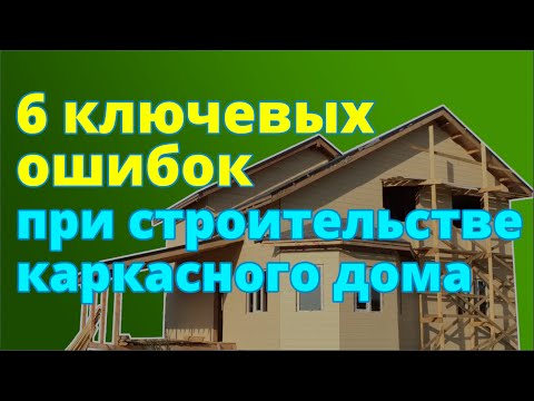 Видео: 6 НАИБОЛЕЕ КРИТИЧЕСКИХ ОШИБОК в технологии строительства каркасного дома