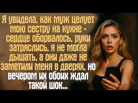 Видео: Я увидела, как муж целует мою сестру на кухне — сердце оборвалось, руки затряслись, я не могла...