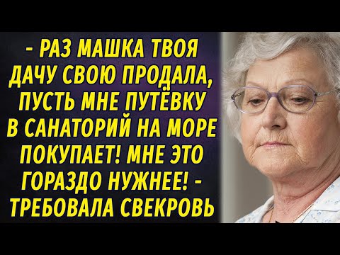 Видео: - Раз Машка твоя дачу продала, пусть покупает мне путёвку на море! -  потребовала свекровь РАССКАЗ