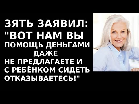 Видео: истории из жизни Зять заявил Вот нам вы помощь деньгами даже не предлагаете и с