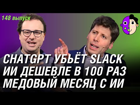Видео: ChatGPT убьёт Slack, ИИ дешевле в 100 раз, медовый месяц с ИИ