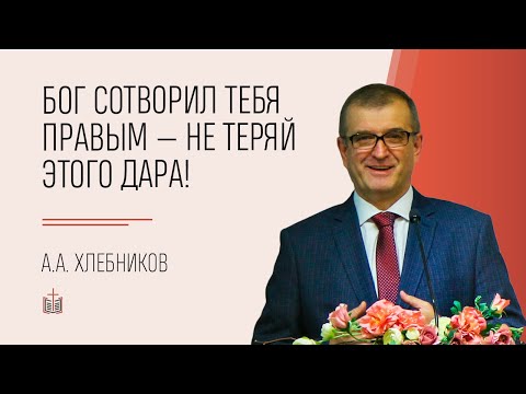 Видео: Бог сотворил тебя правым - не теряй этого дара! / А.А. Хлебников