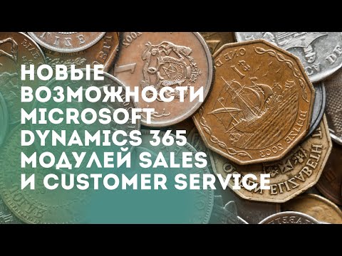 Видео: Новые возможности Microsoft Dynamics 365 модулей Sales и Customer Service