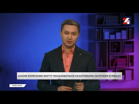 Видео: Какие компании могут пользоваться налоговыми льготами в МФЦА | Право знать