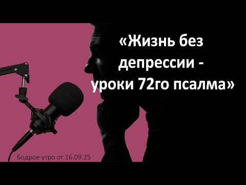 Видео: Бодрое утро 16.09.25 - «Жизнь без депрессии - уроки 72го псалма»