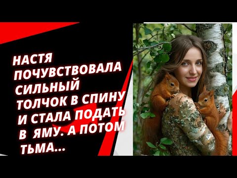 Видео: Настя почувствовала сильный толчок в спину и стала подать в глубокую яму  А потом тьма...