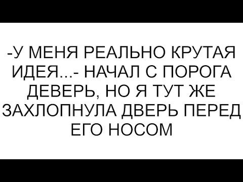 Видео: -У меня реально крутая идея...- начал с порога деверь, но я тут же захлопнула дверь перед его носом