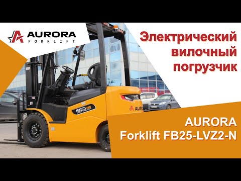 Видео: Электрический вилочный погрузчик AURORA Forklift FB25-LVZ2-N