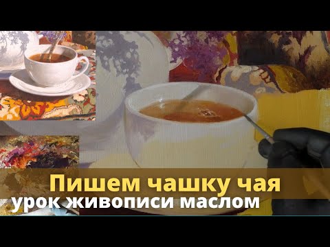 Видео: Как нарисовать чашку с чаем - Урок живописи маслом - Юрий Клапоух