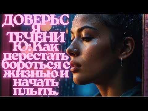 Видео: «ДОВЕРЬСЯ ТЕЧЕНИЮ: Как перестать бороться с жизнью и начать плыть».