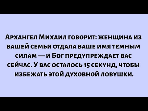 Видео: Архангел Михаил говорит: Женщина в вашей семье отдала ваше имя темным силам — и Бог...