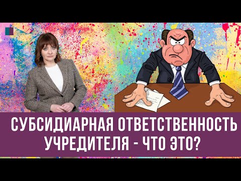 Видео: Субсидиарная ответственность учредителя - что это?