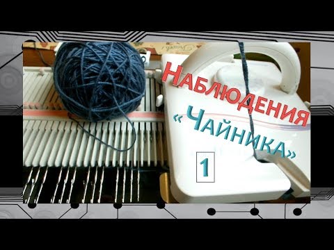 Видео: МАШИННОЕ ВЯЗАНИЕ// LK150// ПОЛЕЗНЫЕ НАБЛЮДЕНИЯ "ЧАЙНИКА"// 1