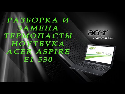 Видео: Разборка и замена термопасты ноутбука Acer Aspire E1-530