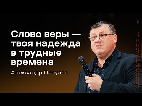 Видео: Александр Папулов: Слово веры — твоя надежда в трудные времена (14 ноября 2024)