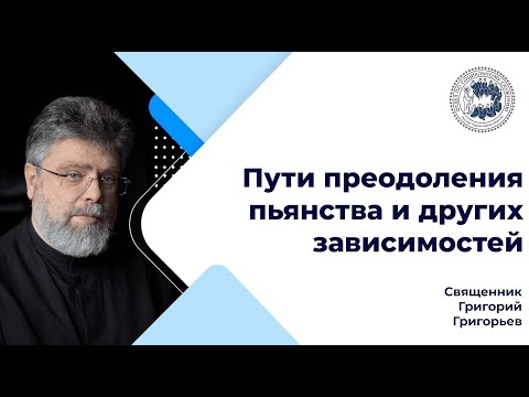 Видео: Священник Григорий Григорьев: «Пути преодоления пьянства и других зависимостей»