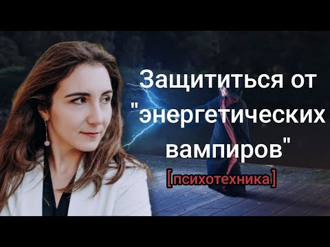 Видео: Как защититься от энергетического вампира: психотехника