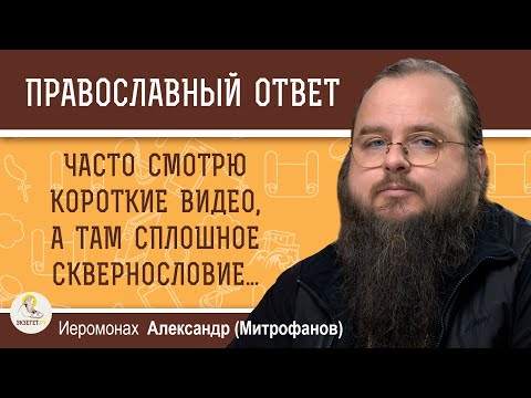Видео: ЧАСТО СМОТРЮ КОРОТКИЕ ВИДЕО, А ТАМ СПЛОШНОЕ СКВЕРНОСЛОВИЕ.  Иеромонах Александр (Митрофанов)