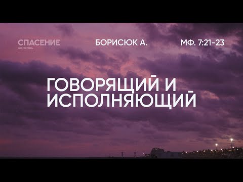 Видео: 4.9.2022 | Говорящий и исполняющий | Александр Борисюк | Мф. 7:21-23