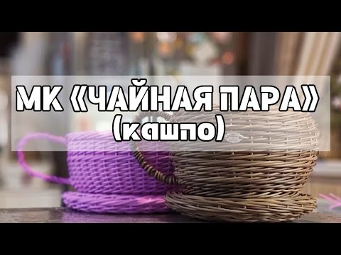 Видео: МК «ЧАЙНАЯ ПАРА» (кашпо)