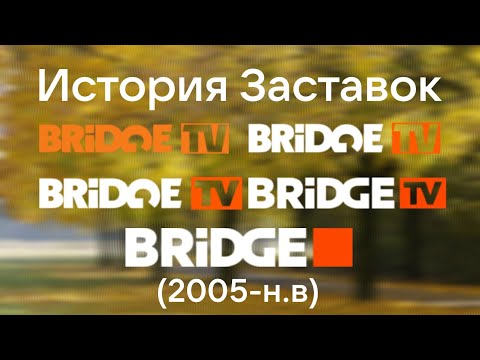 Видео: (10!)"История Заставок" Bridge TV/BRIDGE(2005-н.в)