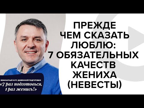 Видео: Прежде, чем сказать люблю: 7 обязательных качеств жениха/невесты. Добрачное консультирование.