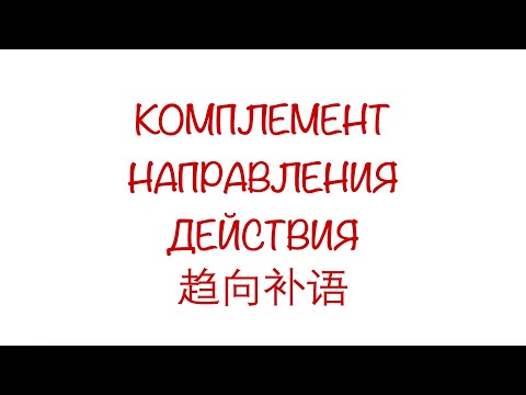 Видео: Комплемент направления действия 趋向补语 Часть 1. HSK 3/4/5