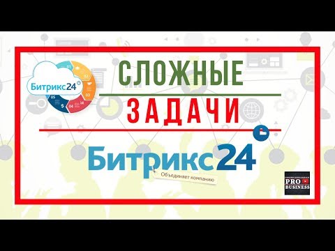 Видео: Битрикс 24. Как создавать и работать со сложными задачами.