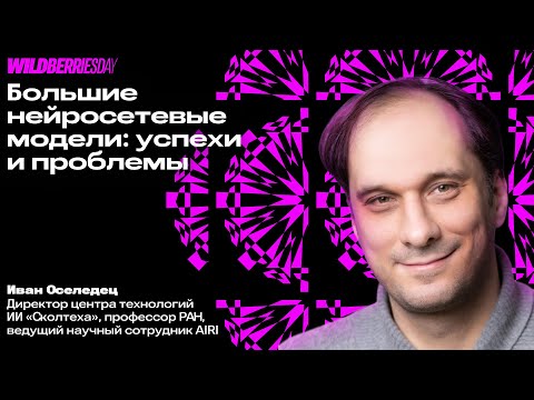 Видео: WBDAY: «Большие нейросетевые модели: успехи и проблемы» | Иван Оселедец, директор ЦТ ИИ «Сколтеха»
