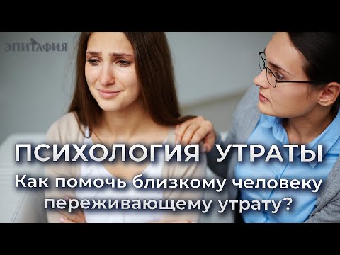 Видео: Как помочь близкому человеку переживающему утрату?