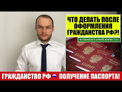 Видео: ГРАЖДАНСТВО РФ. ПОЛУЧЕНИЕ ПАСПОРТА.  ЧТО ДЕЛАТЬ ПОСЛЕ ОФОРМЛЕНИЯ ГРАЖДАНСТВА?! Юрист