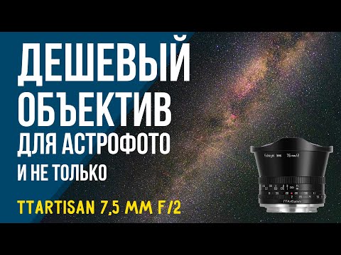 Видео: Дешевый объектив для астрофотографии и не только. TTartisan 7,5 mm f/2 fisheye.